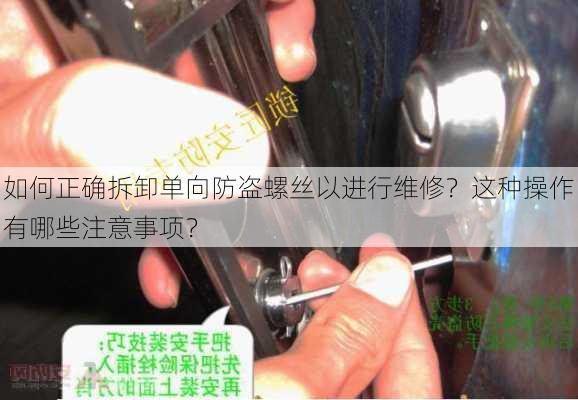 如何正确拆卸单向防盗螺丝以进行维修？这种操作有哪些注意事项？