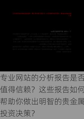 专业网站的分析报告是否值得信赖？这些报告如何帮助你做出明智的贵金属投资决策？