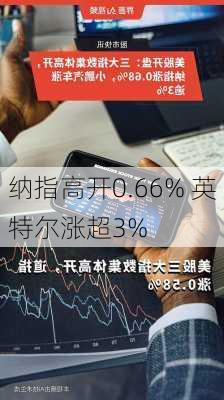 纳指高开0.66% 英特尔涨超3%