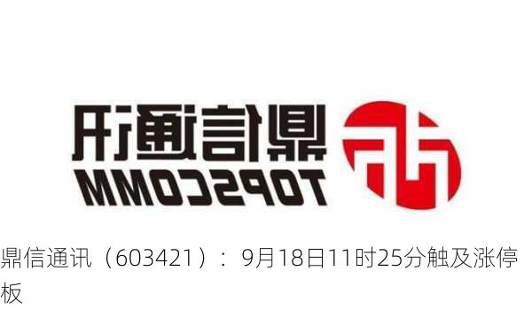 鼎信通讯（603421）：9月18日11时25分触及涨停板