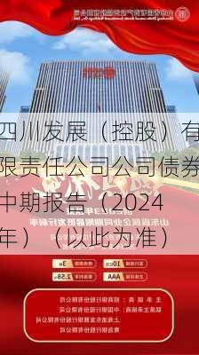 四川发展（控股）有限责任公司公司债券中期报告（2024年）（以此为准）