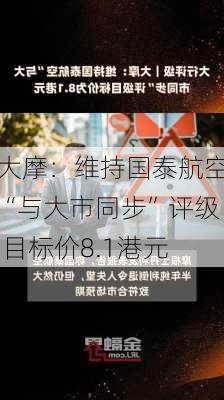 大摩：维持国泰航空“与大市同步”评级 目标价8.1港元