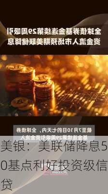 美银：美联储降息50基点利好投资级信贷