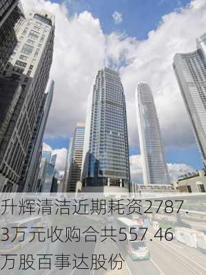 升辉清洁近期耗资2787.3万元收购合共557.46万股百事达股份