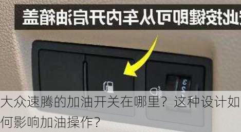 大众速腾的加油开关在哪里？这种设计如何影响加油操作？