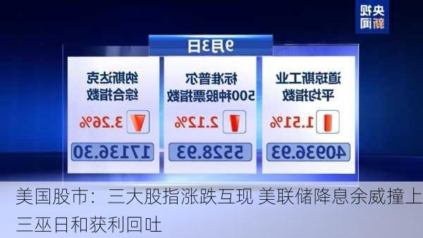 美国股市：三大股指涨跌互现 美联储降息余威撞上三巫日和获利回吐