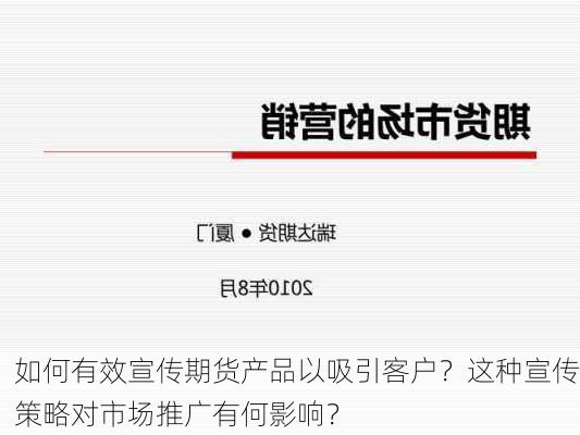 如何有效宣传期货产品以吸引客户？这种宣传策略对市场推广有何影响？