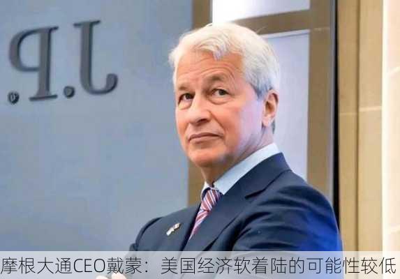 摩根大通CEO戴蒙：美国经济软着陆的可能性较低