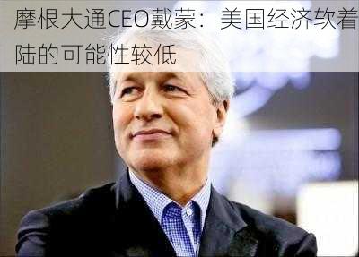 摩根大通CEO戴蒙：美国经济软着陆的可能性较低