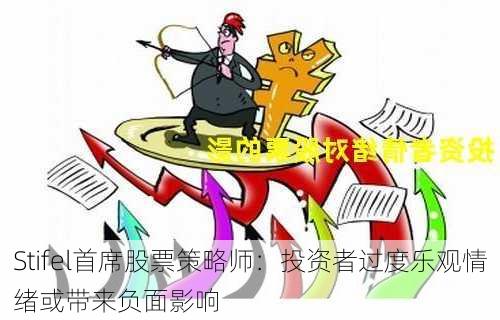 Stifel首席股票策略师：投资者过度乐观情绪或带来负面影响