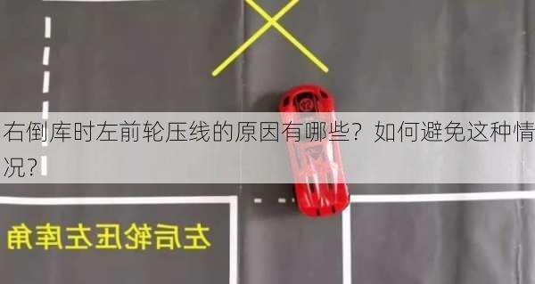 右倒库时左前轮压线的原因有哪些？如何避免这种情况？