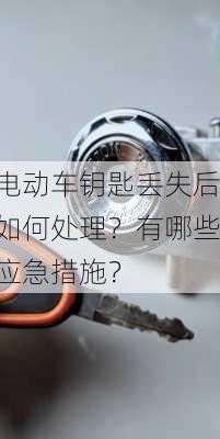 电动车钥匙丢失后如何处理？有哪些应急措施？