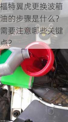 福特翼虎更换波箱油的步骤是什么？需要注意哪些关键点？