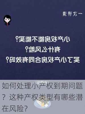 如何处理小产权到期问题？这种产权类型有哪些潜在风险？