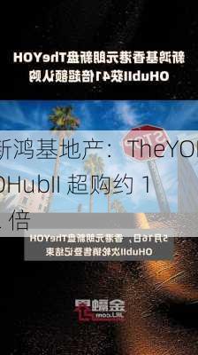 新鸿基地产：TheYOHOHubII 超购约 12 倍