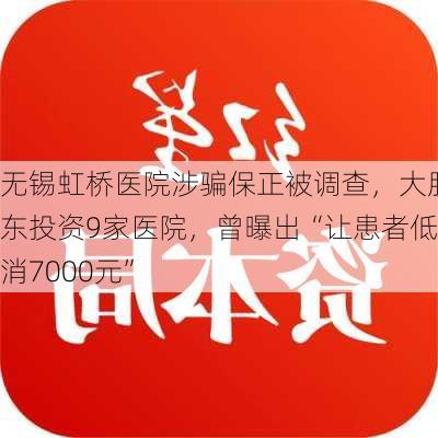 无锡虹桥医院涉骗保正被调查，大股东投资9家医院，曾曝出“让患者低消7000元”