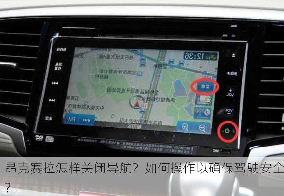 昂克赛拉怎样关闭导航？如何操作以确保驾驶安全？