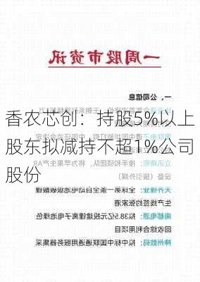 香农芯创：持股5%以上股东拟减持不超1%公司股份