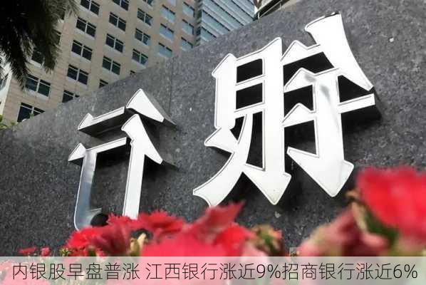 内银股早盘普涨 江西银行涨近9%招商银行涨近6%