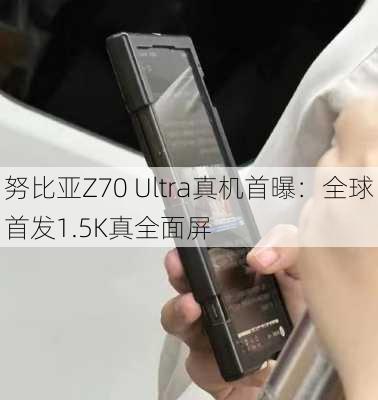 努比亚Z70 Ultra真机首曝：全球首发1.5K真全面屏