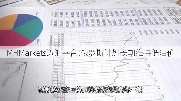 MHMarkets迈汇平台:俄罗斯计划长期维持低油价