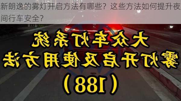 新朗逸的雾灯开启方法有哪些？这些方法如何提升夜间行车安全？