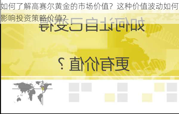 如何了解高赛尔黄金的市场价值？这种价值波动如何影响投资策略价值？