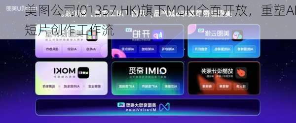 美图公司(01357.HK)旗下MOKI全面开放，重塑AI短片创作工作流