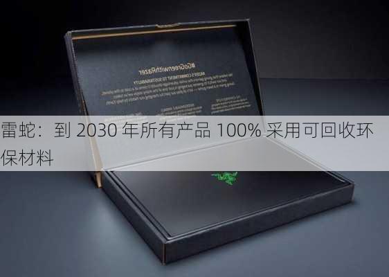 雷蛇：到 2030 年所有产品 100% 采用可回收环保材料