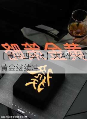 【黄金四季报】大A坐火箭 黄金继续冲