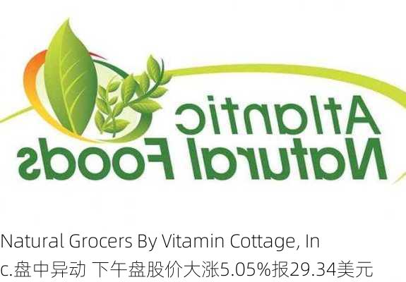 Natural Grocers By Vitamin Cottage, Inc.盘中异动 下午盘股价大涨5.05%报29.34美元