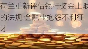 荷兰重新评估银行奖金上限的法规 金融业抱怨不利征才