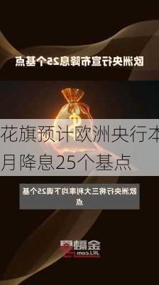 花旗预计欧洲央行本月降息25个基点