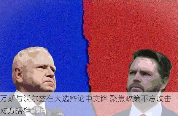 万斯与沃尔兹在大选辩论中交锋 聚焦政策不忘攻击对方搭档