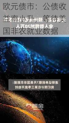 欧元债市：公债收益率小升，等待美国非农就业数据