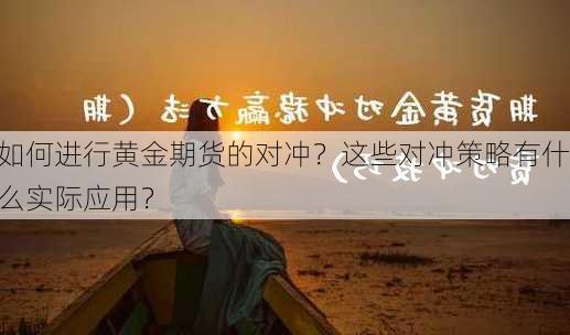 如何进行黄金期货的对冲？这些对冲策略有什么实际应用？