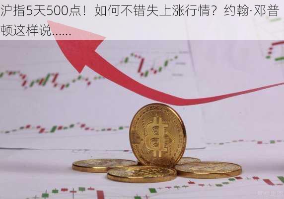 沪指5天500点！如何不错失上涨行情？约翰·邓普顿这样说……