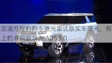 比亚迪方程豹豹 5 激光雷达版实车曝光，有望用上豹 8 同款华为 ADS 3.0