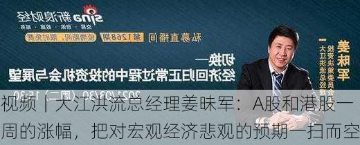 视频｜大江洪流总经理姜昧军：A股和港股一周的涨幅，把对宏观经济悲观的预期一扫而空