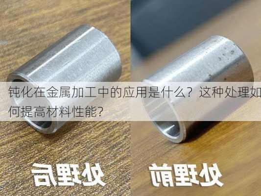 钝化在金属加工中的应用是什么？这种处理如何提高材料性能？