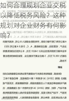 如何合理规划企业交税以降低税务风险？这种规划对企业财务有何影响？