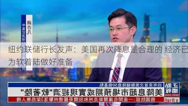 纽约联储行长发声：美国再次降息是合理的 经济已为软着陆做好准备