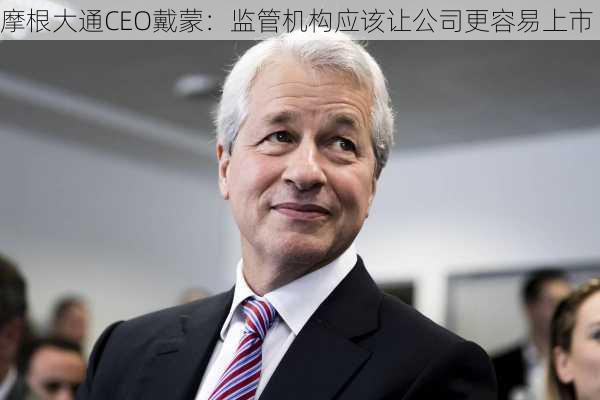 摩根大通CEO戴蒙：监管机构应该让公司更容易上市