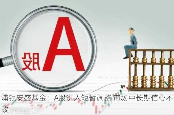 浦银安盛基金：A股进入短暂调整 市场中长期信心不改