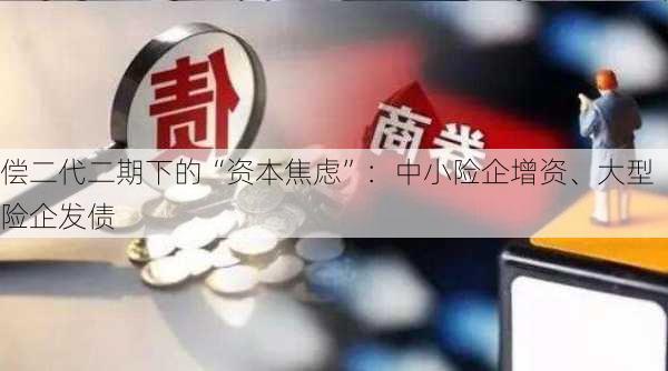 偿二代二期下的“资本焦虑”：中小险企增资、大型险企发债