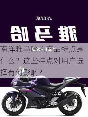 南洋雅马哈的产品特点是什么？这些特点对用户选择有何影响？