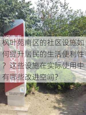 枫叶苑南区的社区设施如何提升居民的生活便利性？这些设施在实际使用中有哪些改进空间？