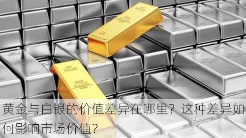 黄金与白银的价值差异在哪里？这种差异如何影响市场价值？