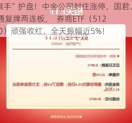 “旗手”护盘！中金公司封住涨停，国君、海通复牌两连板，  券商ETF（512000）顽强收红，全天振幅近5%！