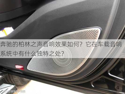 奔驰的柏林之声音响效果如何？它在车载音响系统中有什么独特之处？